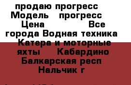 продаю прогресс 4 › Модель ­ прогресс 4 › Цена ­ 100 000 - Все города Водная техника » Катера и моторные яхты   . Кабардино-Балкарская респ.,Нальчик г.